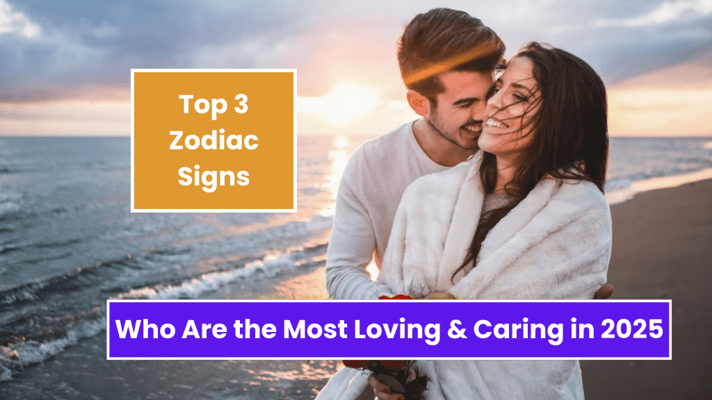 Top 3 Zodiac Signs Who Are the Most Loving & Caring in 2025