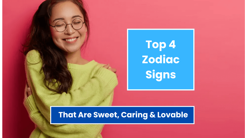 Top 4 Zodiac Signs That Are Sweet, Caring & Lovable