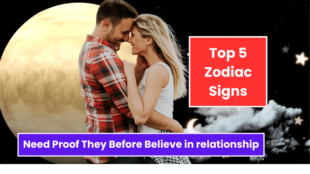 Top 5 Zodiac Signs Need Proof They Before Believe in relationship