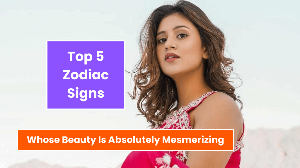 Top 5 Zodiac Signs Whose Beauty Is Absolutely Mesmerizing