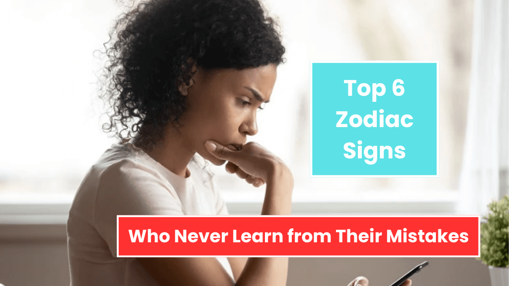 Top 6 Zodiac Signs Who Never Learn from Their Mistakes