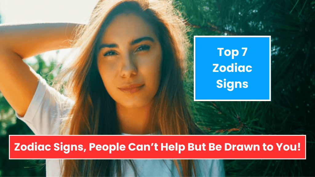 Top 7 Zodiac Signs, People Can’t Help But Be Drawn to You!