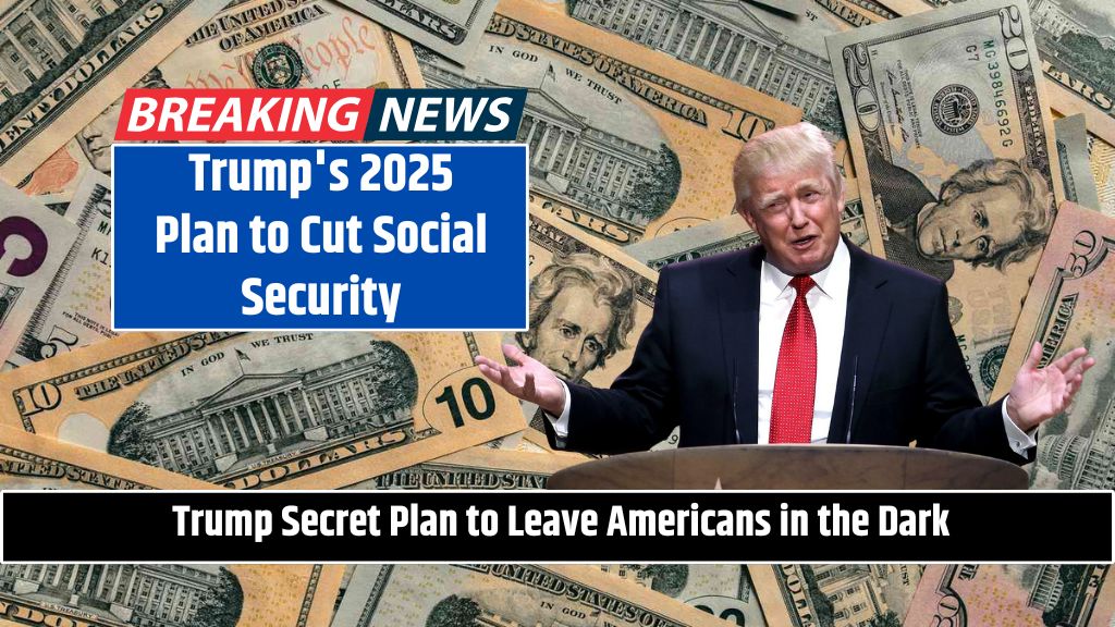 Trump's 2025 Plan to Cut Social Security Benefits & Leave Americans in the Dark Know More Details about Trump Secret Plan