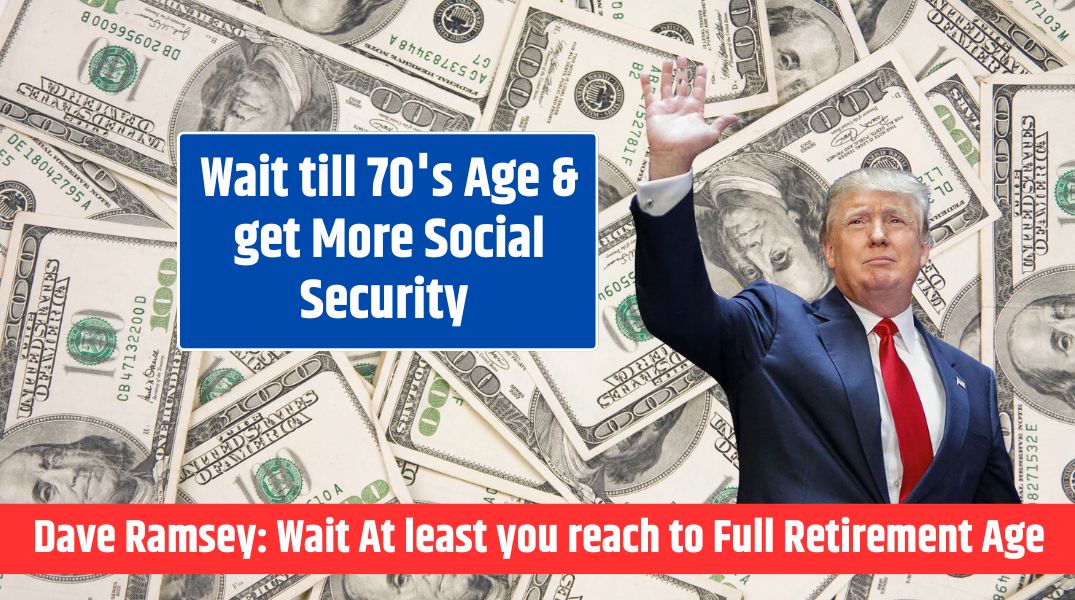 Wait till 70's Age & get More Social Security says Dave Ramsey Wait At least you reach to Full Retirement Age